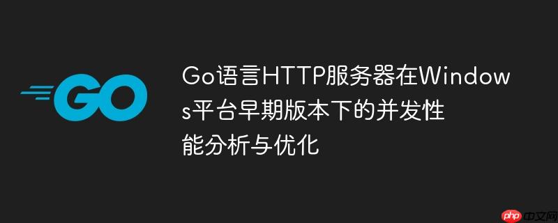 Go语言HTTP服务器在Windows平台早期版本下的并发性能分析与优化
