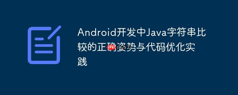 Android开发中Java字符串比较的正确姿势与代码优化实践