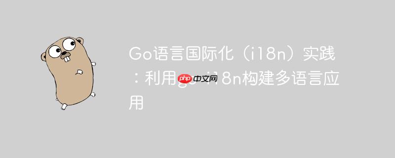 Go语言国际化（i18n）实践：利用go-i18n构建多语言应用
