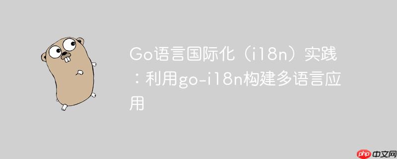 Go语言国际化（i18n）实践：利用go-i18n构建多语言应用