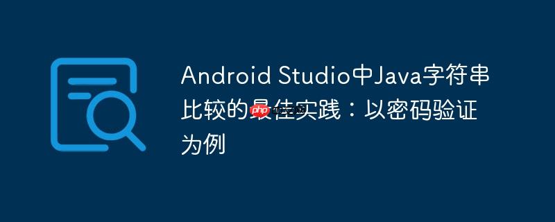 Android Studio中Java字符串比较的最佳实践：以密码验证为例
