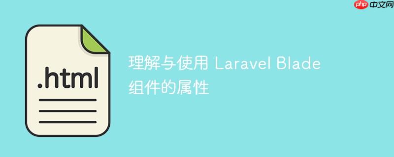 理解与使用 Laravel Blade 组件的属性-小浪学习网