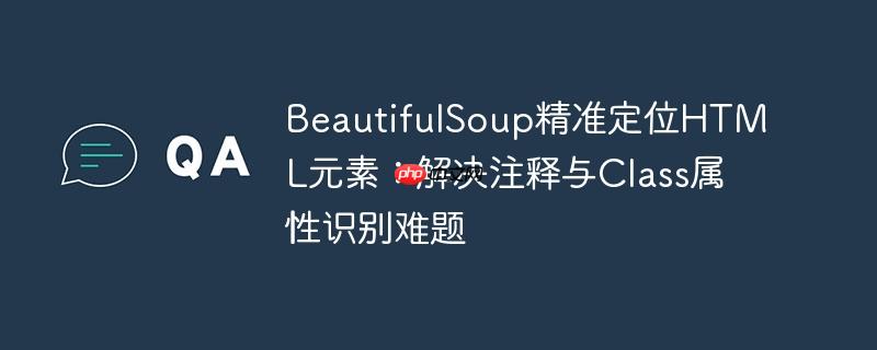 beautifulsoup精准定位html元素：解决注释与class属性识别难题