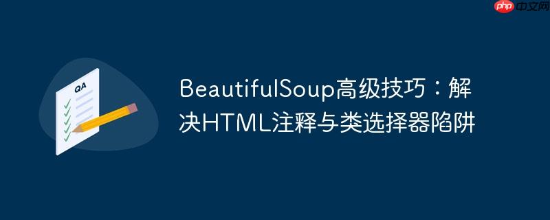BeautifulSoup高级技巧:解决HTML注释与类选择器陷阱