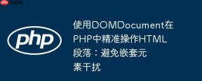 使用DOMDocument在PHP中精准操作HTML段落：避免嵌套元素干扰