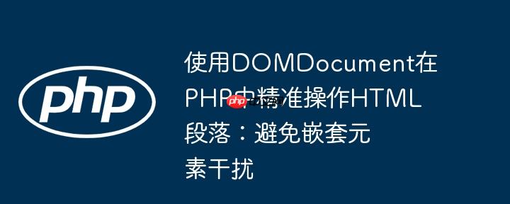 使用DOMDocument在PHP中精准操作HTML段落：避免嵌套元素干扰-小浪学习网