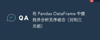 在 Pandas DataFrame 中查找并分析无序组合（对和三元组）