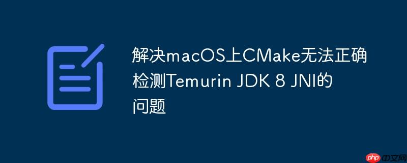 解决macOS上CMake无法正确检测Temurin JDK 8 JNI的问题