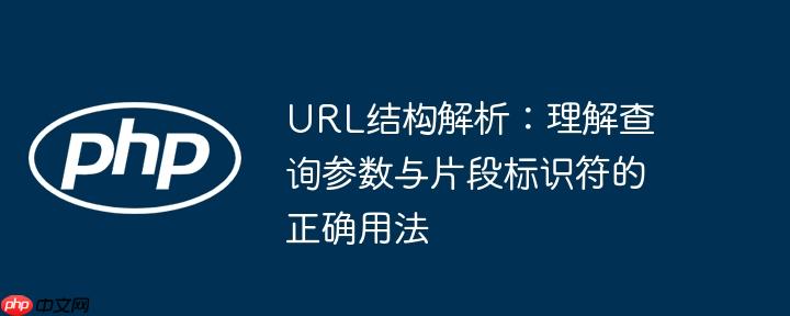 URL结构解析:理解查询参数与片段标识符的正确用法