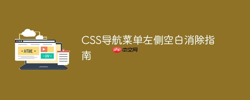 CSS导航菜单左侧空白消除指南