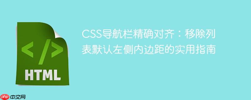 CSS导航栏精确对齐：移除列表默认左侧内边距的实用指南