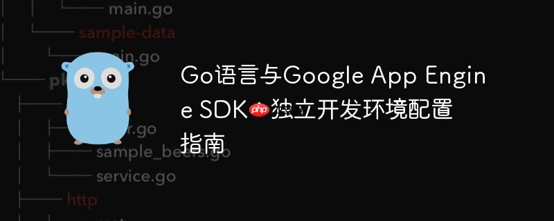 go语言与google app engine sdk：独立开发环境配置指南