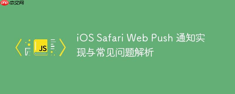 iOS Safari Web Push 通知实现与常见问题解析
