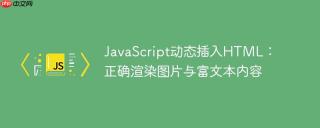 JavaScript动态插入HTML：正确渲染图片与富文本内容
