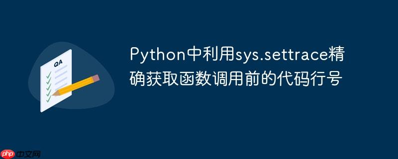 Python中利用sys.settrace精确获取函数调用前的代码行号
