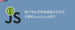 将HTML字符串渲染为可交互元素的JavaScript技巧