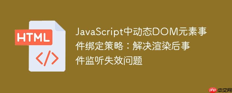 JavaScript中动态DOM元素事件绑定策略：解决渲染后事件监听失效问题-小浪学习网