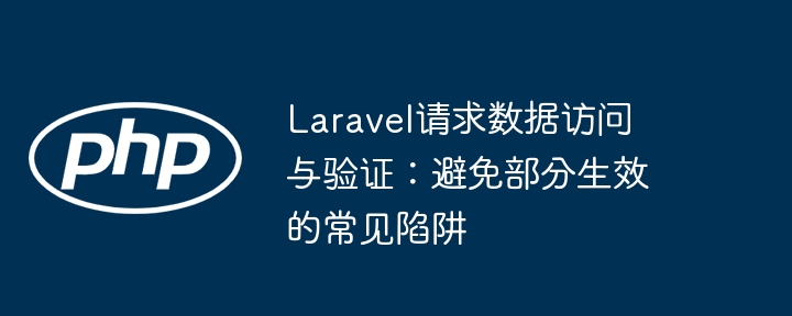 Laravel -Anforderung Datenzugriff und überprüfung: Vermeiden Sie gemeinsame Fallstricke, die wirksam werden