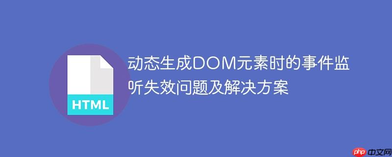动态生成DOM元素时的事件监听失效问题及解决方案-小浪学习网