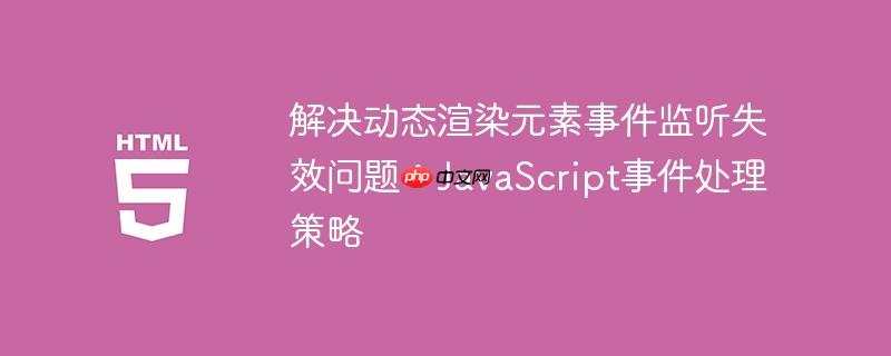 解决动态渲染元素事件监听失效问题：JavaScript事件处理策略-小浪学习网