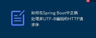 如何在Spring Boot中正确处理非UTF-8编码的HTTP请求体