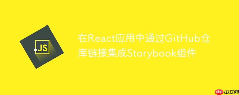 在React应用中通过GitHub仓库链接集成Storybook组件

