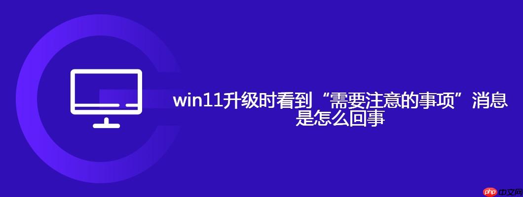 win11升级时看到“需要注意的事项”消息是怎么回事