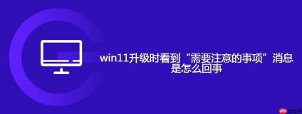 win11升级时看到“需要注意的事项”消息是怎么回事