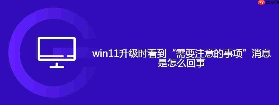 win11升级时看到“需要注意的事项”消息是怎么回事