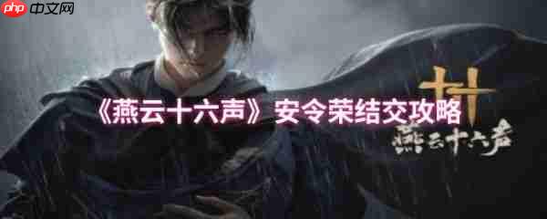 燕云十六声安令荣怎么结交  燕云十六声安令荣结交攻略