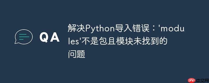 解决python导入错误：'modules'不是包且模块未找到的问题