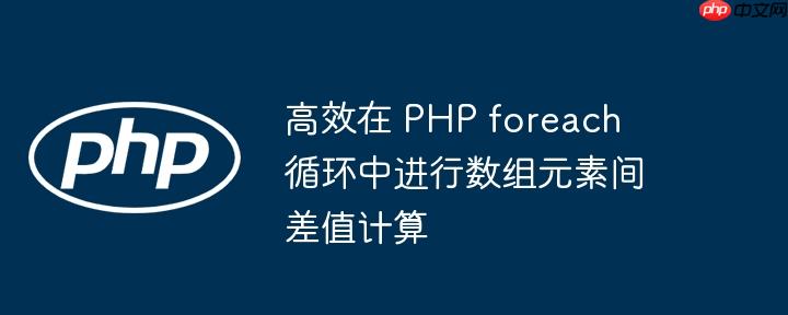 高效在 php foreach 循环中进行数组元素间差值计算