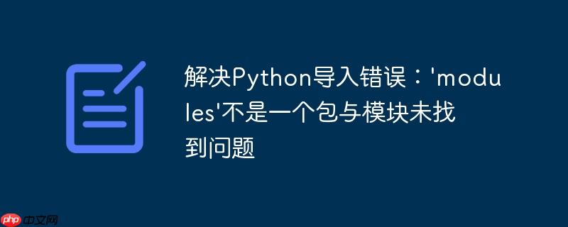 解决Python导入错误：'modules'不是一个包与模块未找到问题