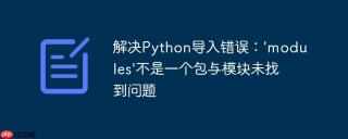 解决Python导入错误：'modules'不是一个包与模块未找到问题