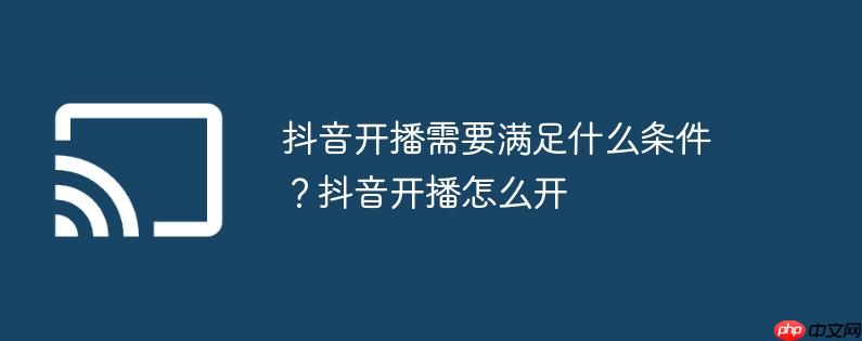 抖音开播需要满足什么条件？抖音开播怎么开