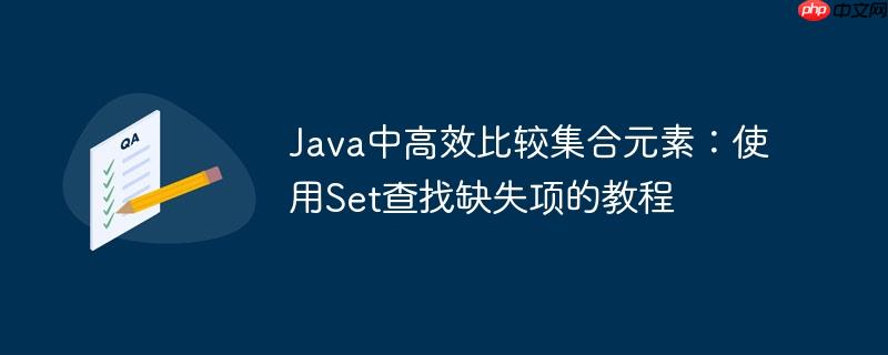 Java中高效比较集合元素：使用Set查找缺失项的教程-小浪学习网
