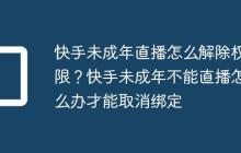 快手未成年直播怎么解除权限?快手未成年不能直播怎么办才能取消绑定