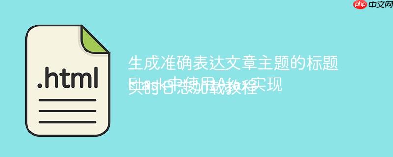 生成准确表达文章主题的标题
Flask中使用Ajax实现实时日志加载教程
