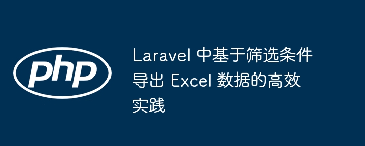 Effiziente Praktiken in Laravel zum Exportieren von Excel -Daten basierend auf Filterkriterien