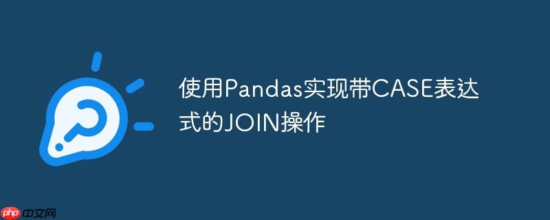使用Pandas实现带CASE表达式的JOIN操作-小浪学习网