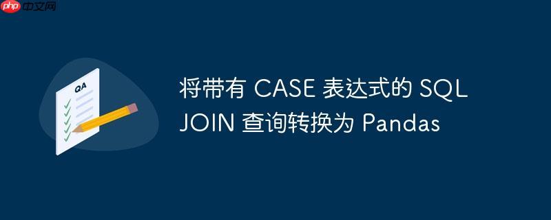 将带有 case 表达式的 sql join 查询转换为 pandas