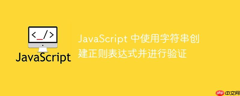 JavaScript 中使用字符串创建正则表达式并进行验证-小浪学习网