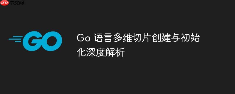 Go 语言多维切片创建与初始化深度解析
