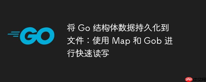 将 go 结构体数据持久化到文件：使用 map 和 gob 进行快速读写