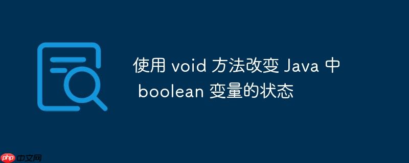使用 void 方法改变 java 中 boolean 变量的状态