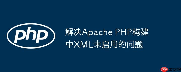 解决Apache PHP构建中XML未启用的问题