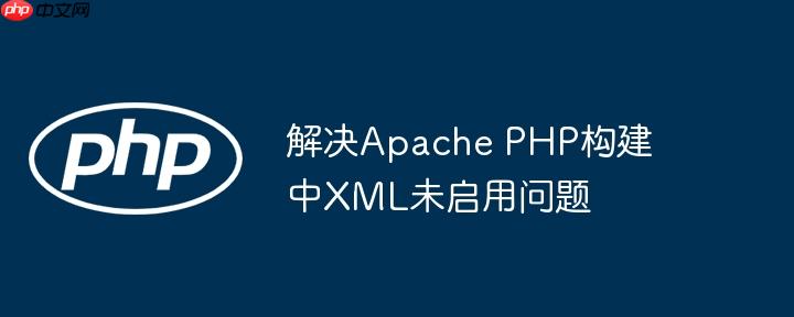 解决Apache PHP构建中XML未启用问题