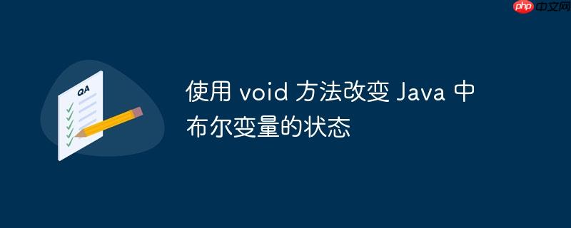使用 void 方法改变 java 中布尔变量的状态