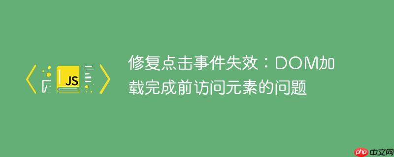 修复点击事件失效：dom加载完成前访问元素的问题
