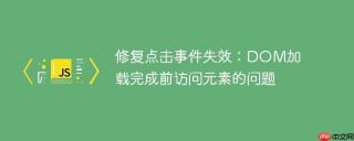 修复点击事件失效：dom加载完成前访问元素的问题